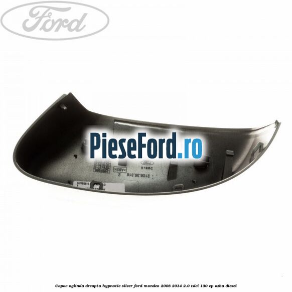 Capac oglinda dreapta hypnotic silver Ford Mondeo 2008-2014 2.0 TDCi 130 cp AZBA diesel