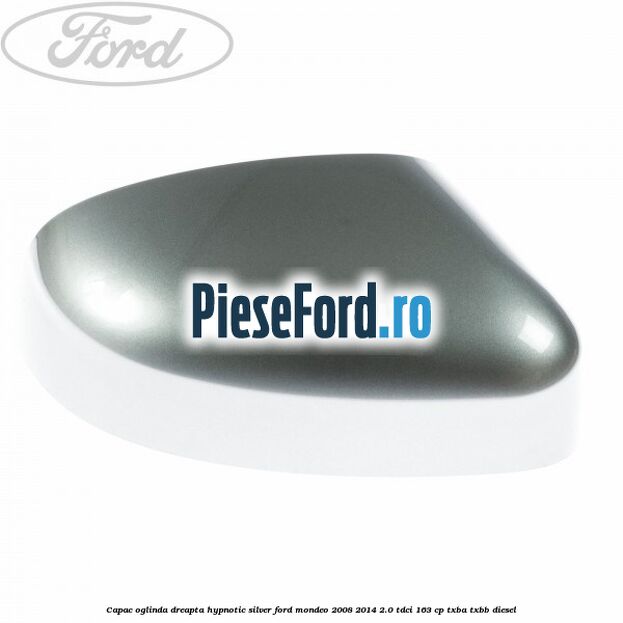 Capac oglinda dreapta hypnotic silver Ford Mondeo 2008-2014 2.0 TDCi 163 cp TXBA, TXBB diesel