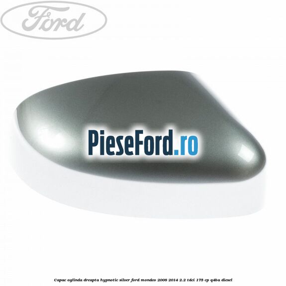 Capac oglinda dreapta hypnotic silver Ford Mondeo 2008-2014 2.2 TDCi 175 cp Q4BA diesel