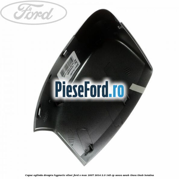 Capac oglinda dreapta hypnotic silver Ford S-Max 2007-2014 2.0 145 cp AOWA, AOWB, TBWA, TBWB benzina