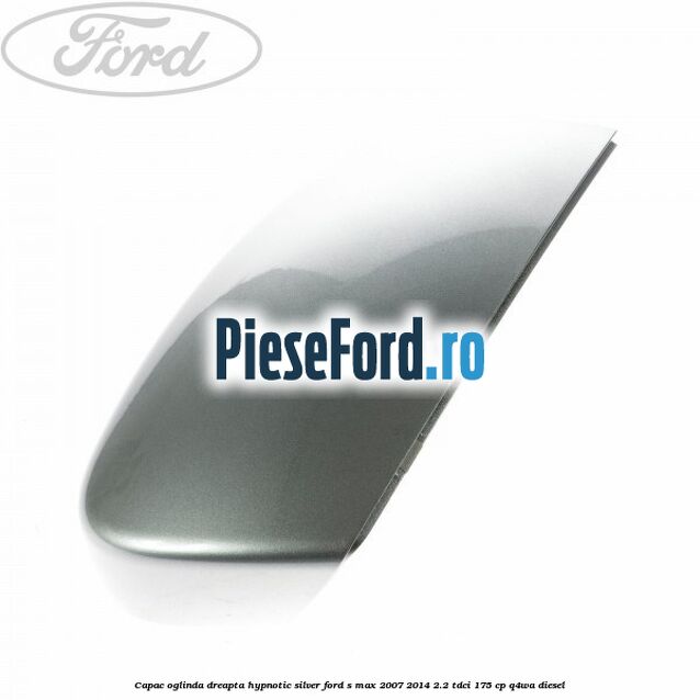 Capac oglinda dreapta hypnotic silver Ford S-Max 2007-2014 2.2 TDCi 175 cp Q4WA diesel