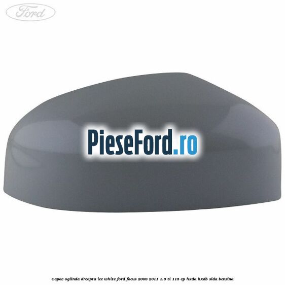 Capac oglinda dreapta ice white Ford Focus 2008-2011 1.6 Ti 115 cp HXDA, HXDB, SIDA benzina