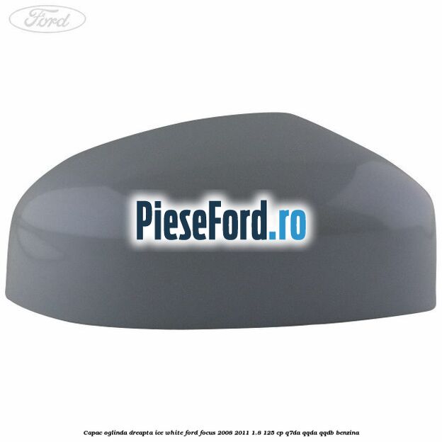 Capac oglinda dreapta ice white Ford Focus 2008-2011 1.8 125 cp Capac oglinda dreapta ice white Ford Focus 2008-2011 1.8 125 cp Q7DA, QQDA, QQDB benzina