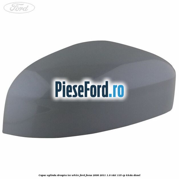 Capac oglinda dreapta ice white Ford Focus 2008-2011 1.8 TDCi 115 cp KKDA diesel
