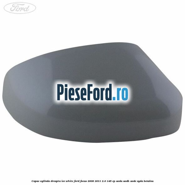 Capac oglinda dreapta ice white Ford Focus 2008-2011 2.0 145 cp AODA, AODB, AODE, SYDA benzina