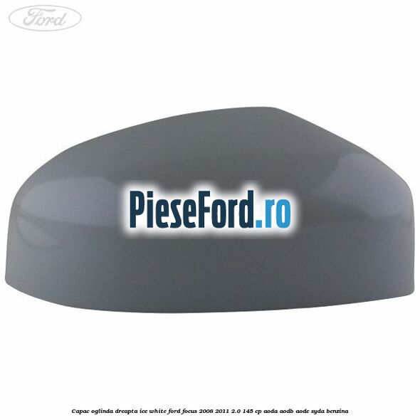 Capac oglinda dreapta ice white Ford Focus 2008-2011 2.0 145 cp AODA, AODB, AODE, SYDA benzina