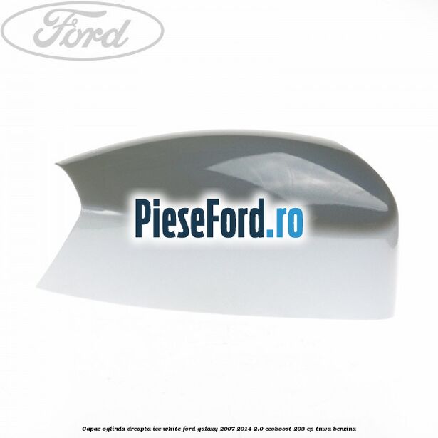 Capac oglinda dreapta ice white Ford Galaxy 2007-2014 2.0 EcoBoost 203 cp Capac oglinda dreapta ice white Ford Galaxy 2007-2014 2.0 EcoBoost 203 cp TNWA benzina