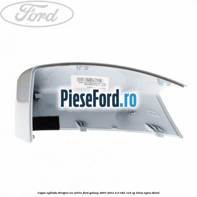 Capac oglinda dreapta ice white Ford Galaxy 2007-2014 2.0 TDCi 115 cp KLWA, TYWA diesel
