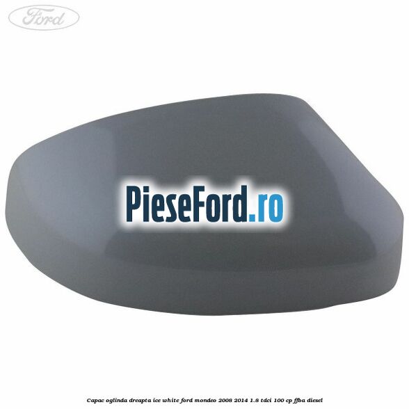 Capac oglinda dreapta ice white Ford Mondeo 2008-2014 1.8 TDCi 100 cp FFBA diesel