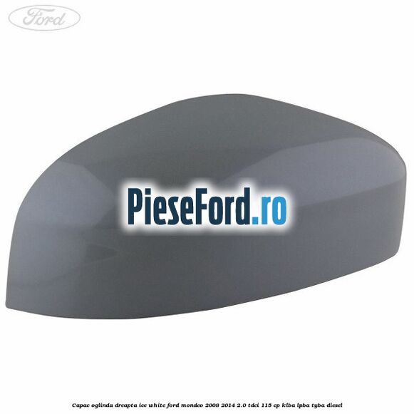 Capac oglinda dreapta ice white Ford Mondeo 2008-2014 2.0 TDCi 115 cp Capac oglinda dreapta ice white Ford Mondeo 2008-2014 2.0 TDCi 115 cp KLBA, LPBA, TYBA diesel