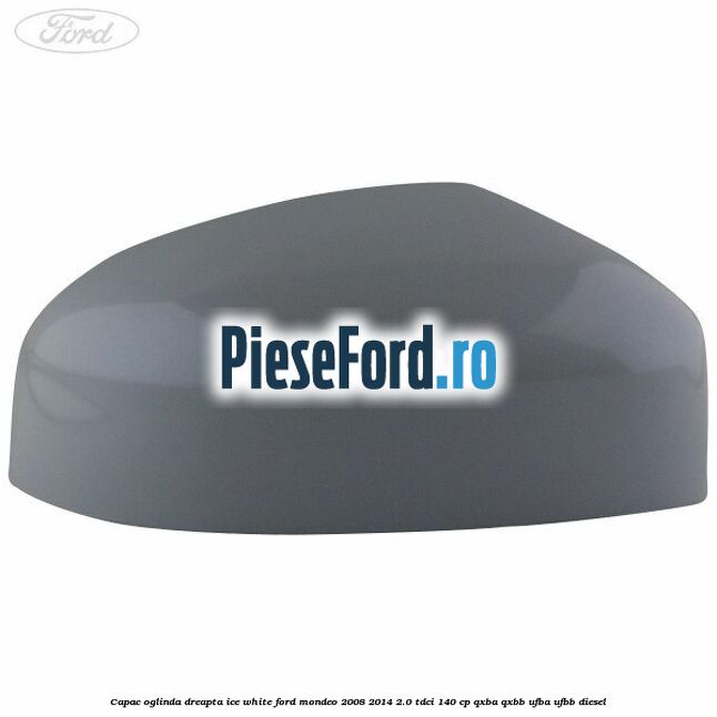 Capac oglinda dreapta ice white Ford Mondeo 2008-2014 2.0 TDCi 140 cp Capac oglinda dreapta ice white Ford Mondeo 2008-2014 2.0 TDCi 140 cp QXBA, QXBB, UFBA, UFBB diesel