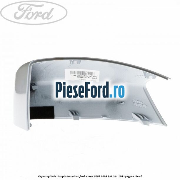Capac oglinda dreapta ice white Ford S-Max 2007-2014 1.8 TDCi 125 cp QYWA diesel