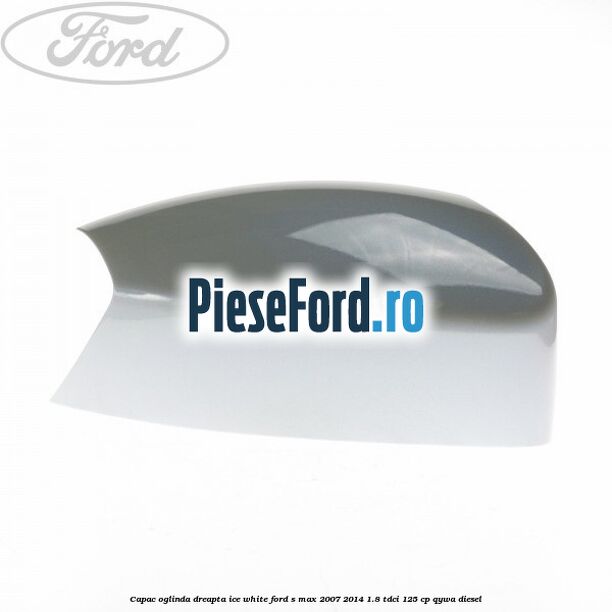 Capac oglinda dreapta ice white Ford S-Max 2007-2014 1.8 TDCi 125 cp QYWA diesel