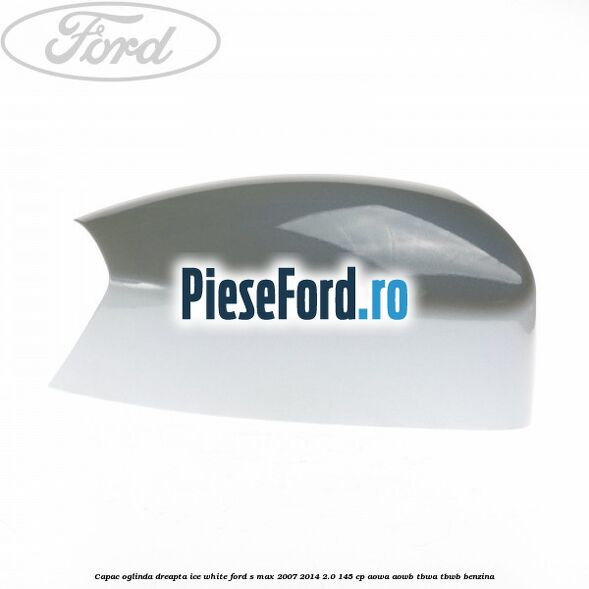 Capac oglinda dreapta ice white Ford S-Max 2007-2014 2.0 145 cp Capac oglinda dreapta ice white Ford S-Max 2007-2014 2.0 145 cp AOWA, AOWB, TBWA, TBWB benzina