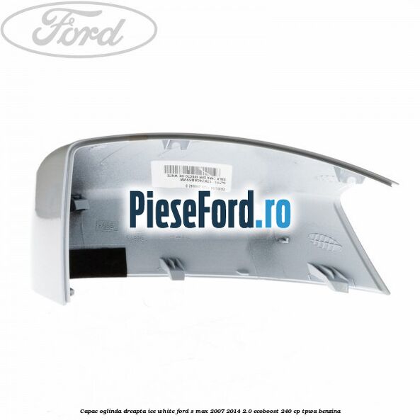 Capac oglinda dreapta ice white Ford S-Max 2007-2014 2.0 EcoBoost 240 cp TPWA benzina