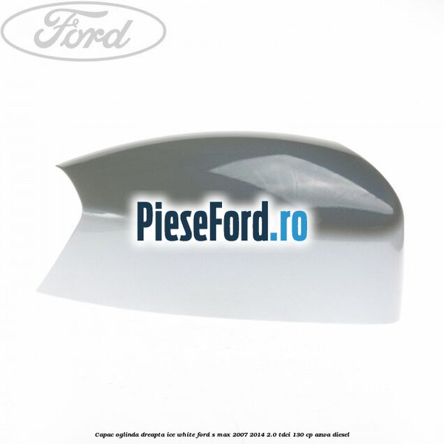 Capac oglinda dreapta ice white Ford S-Max 2007-2014 2.0 TDCi 130 cp AZWA diesel