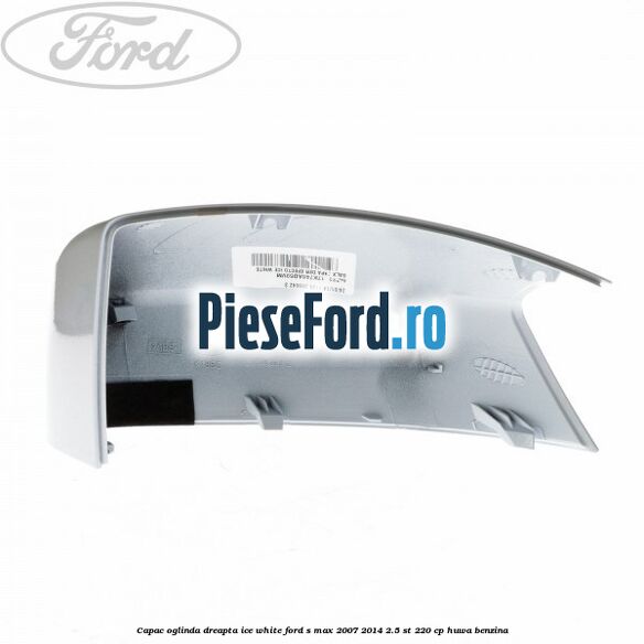 Capac oglinda dreapta ice white Ford S-Max 2007-2014 2.5 ST 220 cp HUWA benzina