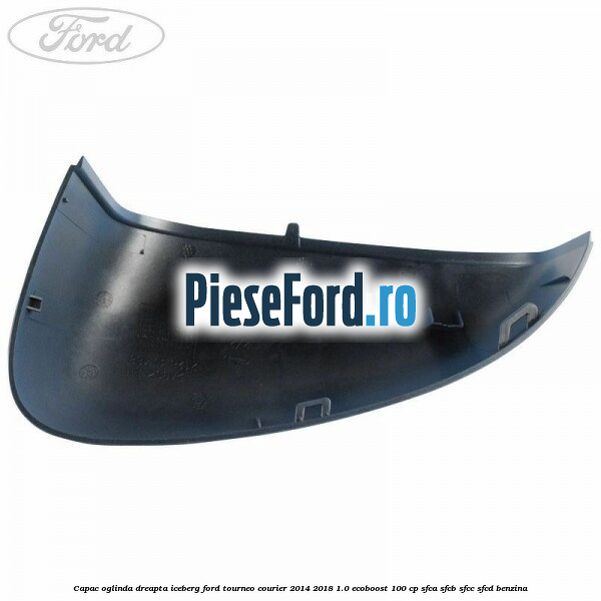 Capac oglinda dreapta iceberg Ford Tourneo Courier 2014-2018 1.0 EcoBoost 100 cp Capac oglinda dreapta iceberg Ford Tourneo Courier 2014-2018 1.0 EcoBoost 100 cp SFCA, SFCB, SFCC, SFCD benzina