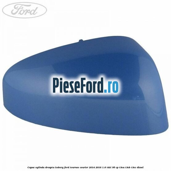 Capac oglinda dreapta iceberg Ford Tourneo Courier 2014-2018 1.6 TDCi 95 cp Capac oglinda dreapta iceberg Ford Tourneo Courier 2014-2018 1.6 TDCi 95 cp T3CA, T3CB, T3CC diesel
