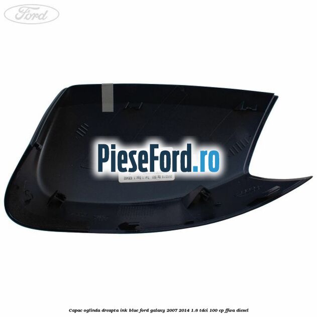 Capac oglinda dreapta ink blue Ford Galaxy 2007-2014 1.8 TDCi 100 cp FFWA diesel