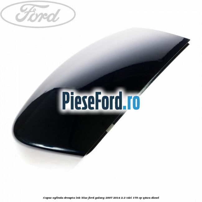 Capac oglinda dreapta ink blue Ford Galaxy 2007-2014 2.2 TDCi 175 cp Q4WA diesel