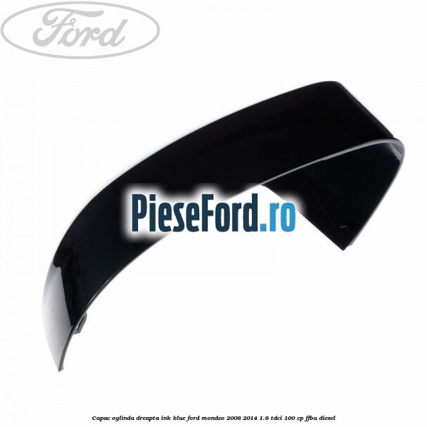 Capac oglinda dreapta ink blue Ford Mondeo 2008-2014 1.8 TDCi 100 cp Capac oglinda dreapta ink blue Ford Mondeo 2008-2014 1.8 TDCi 100 cp FFBA diesel