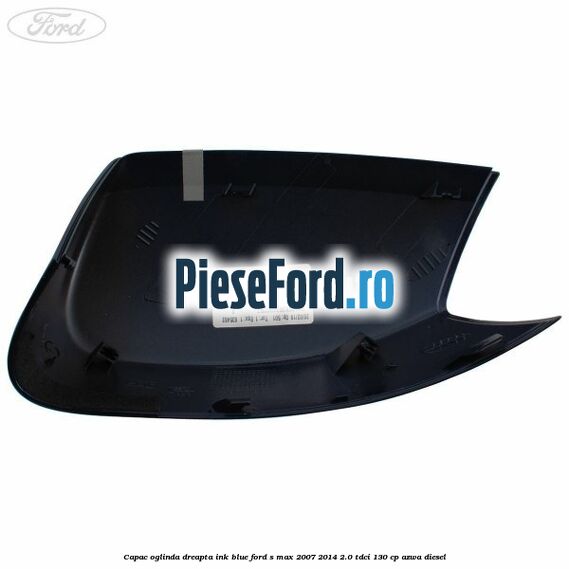 Capac oglinda dreapta ink blue Ford S-Max 2007-2014 2.0 TDCi 130 cp AZWA diesel