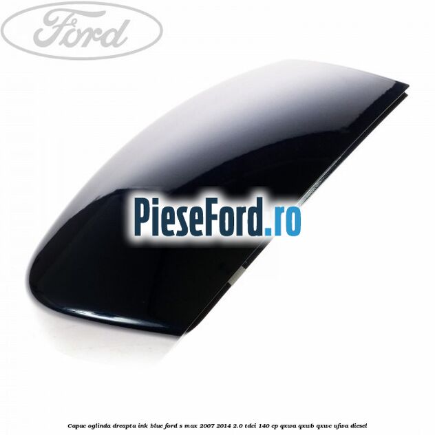 Capac oglinda dreapta ink blue Ford S-Max 2007-2014 2.0 TDCi 140 cp QXWA, QXWB, QXWC, UFWA diesel