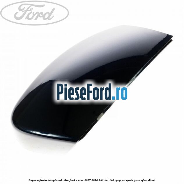 Capac oglinda dreapta ink blue Ford S-Max 2007-2014 2.0 TDCi 140 cp QXWA, QXWB, QXWC, UFWA diesel
