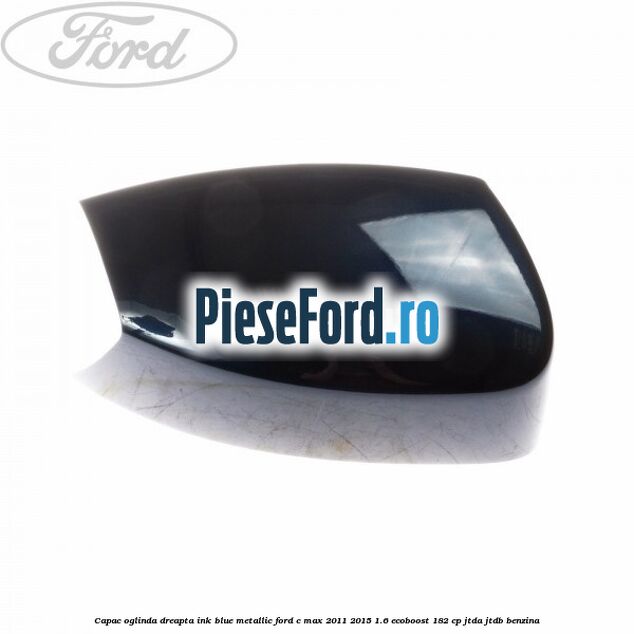 Capac oglinda dreapta ink blue metallic Ford C-Max 2011-2015 1.6 EcoBoost 182 cp JTDA, JTDB benzina