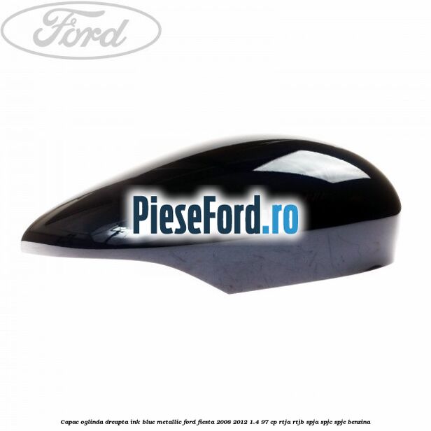 Capac oglinda dreapta ink blue metallic Ford Fiesta 2008-2012 1.4 97 cp RTJA, RTJB, SPJA, SPJC, SPJE benzina