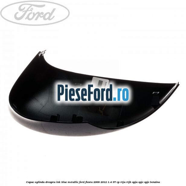 Capac oglinda dreapta ink blue metallic Ford Fiesta 2008-2012 1.4 97 cp RTJA, RTJB, SPJA, SPJC, SPJE benzina