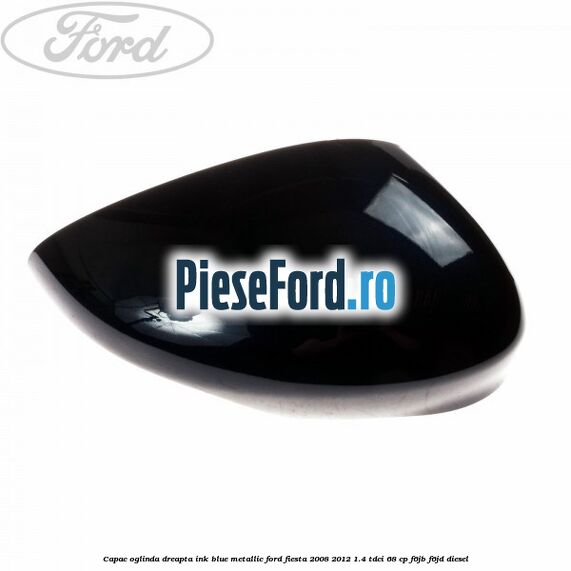 Capac oglinda dreapta ink blue metallic Ford Fiesta 2008-2012 1.4 TDCi 68 cp F6JB, F6JD diesel