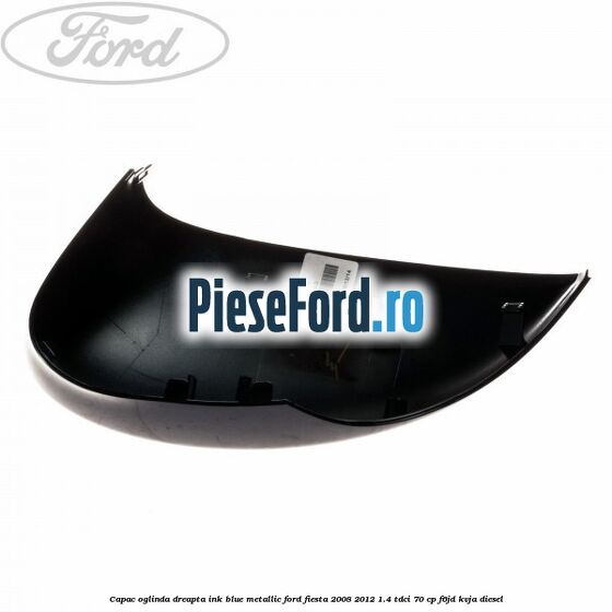 Capac oglinda dreapta ink blue metallic Ford Fiesta 2008-2012 1.4 TDCi 70 cp F6JD, KVJA diesel