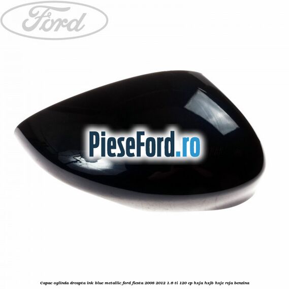 Capac oglinda dreapta ink blue metallic Ford Fiesta 2008-2012 1.6 Ti 120 cp HXJA, HXJB, HXJE, RVJA benzina