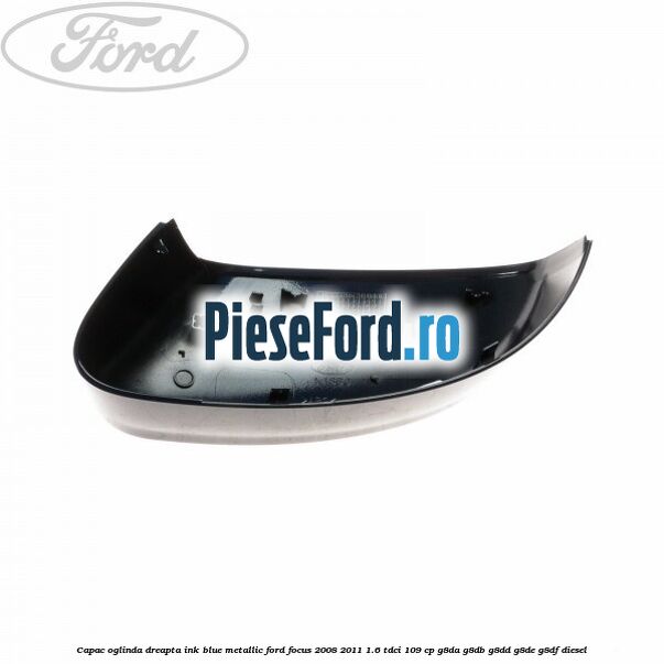 Capac oglinda dreapta ink blue metallic Ford Focus 2008-2011 1.6 TDCi 109 cp G8DA, G8DB, G8DD, G8DE, G8DF diesel