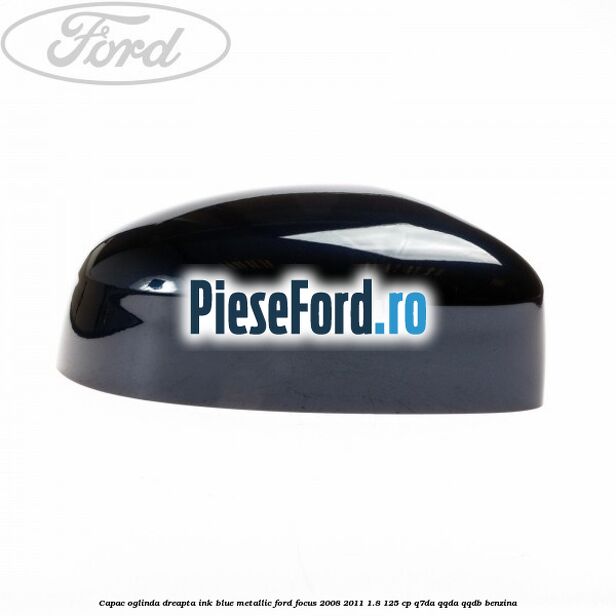 Capac oglinda dreapta ink blue metallic Ford Focus 2008-2011 1.8 125 cp Q7DA, QQDA, QQDB benzina