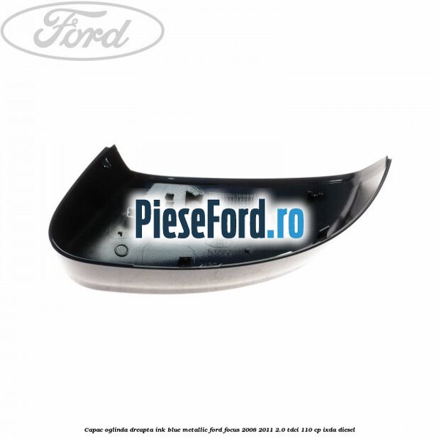 Capac oglinda dreapta ink blue metallic Ford Focus 2008-2011 2.0 TDCi 110 cp IXDA diesel