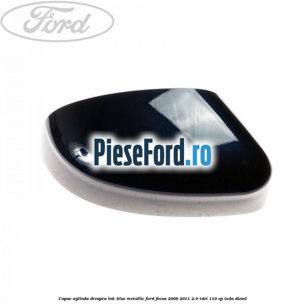 Capac oglinda dreapta ink blue metallic Ford Focus 2008-2011 2.0 TDCi 110 cp IXDA diesel