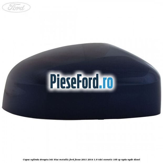 Capac oglinda dreapta ink blue metallic Ford Focus 2011-2014 1.6 TDCi ECOnetic 105 cp NGDA, NGDB diesel