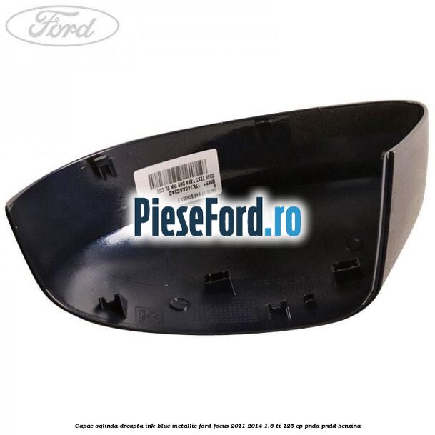 Capac oglinda dreapta ink blue metallic Ford Focus 2011-2014 1.6 Ti 125 cp PNDA, PNDD benzina