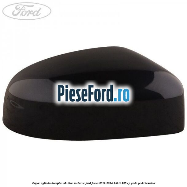 Capac oglinda dreapta ink blue metallic Ford Focus 2011-2014 1.6 Ti 125 cp PNDA, PNDD benzina