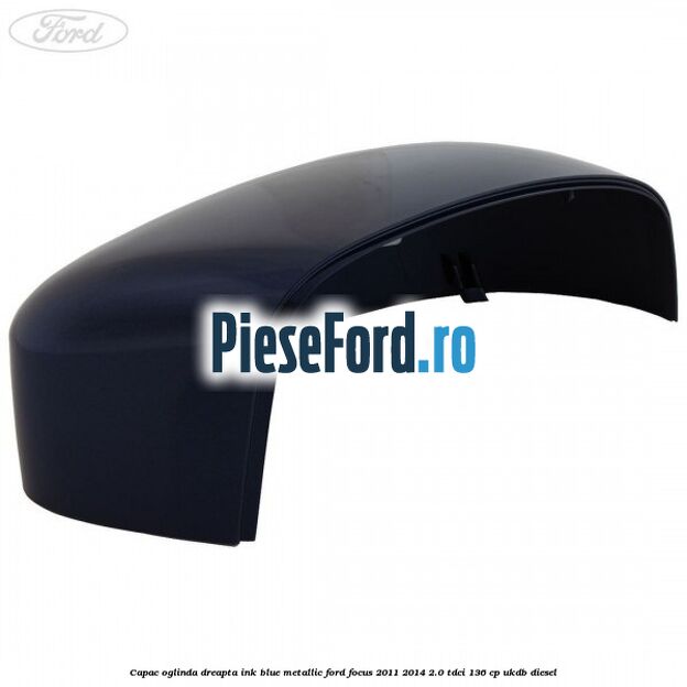 Capac oglinda dreapta ink blue metallic Ford Focus 2011-2014 2.0 TDCi 136 cp UKDB diesel