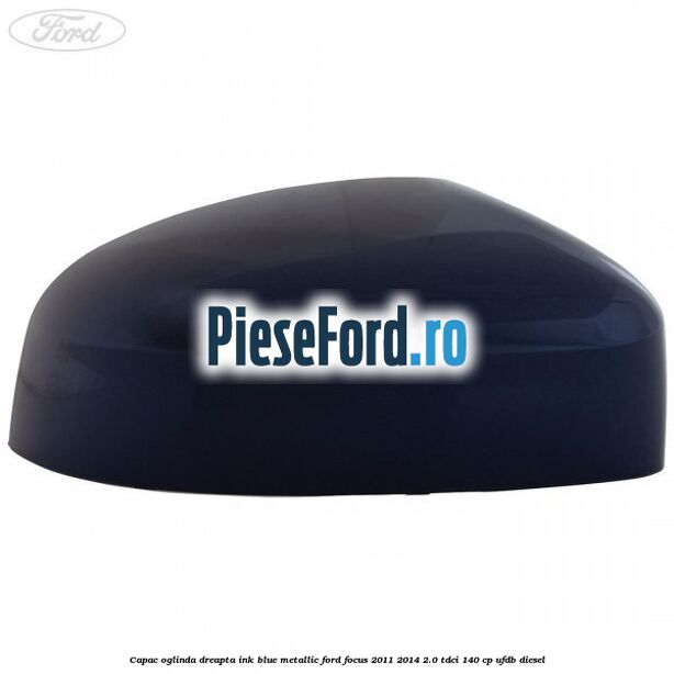 Capac oglinda dreapta ink blue metallic Ford Focus 2011-2014 2.0 TDCi 140 cp UFDB diesel