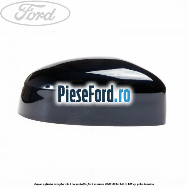 Capac oglinda dreapta ink blue metallic Ford Mondeo 2008-2014 1.6 Ti 125 cp Capac oglinda dreapta ink blue metallic Ford Mondeo 2008-2014 1.6 Ti 125 cp PNBA benzina