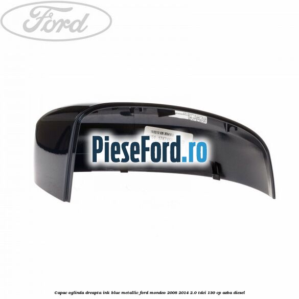 Capac oglinda dreapta ink blue metallic Ford Mondeo 2008-2014 2.0 TDCi 130 cp Capac oglinda dreapta ink blue metallic Ford Mondeo 2008-2014 2.0 TDCi 130 cp AZBA diesel