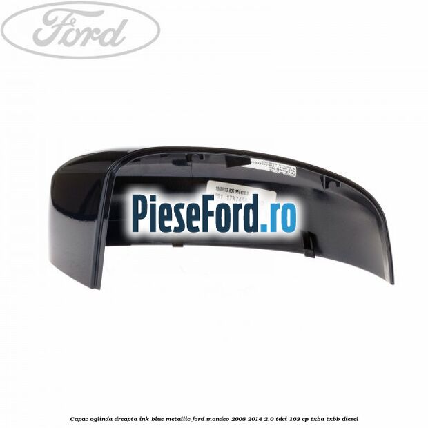 Capac oglinda dreapta ink blue metallic Ford Mondeo 2008-2014 2.0 TDCi 163 cp Capac oglinda dreapta ink blue metallic Ford Mondeo 2008-2014 2.0 TDCi 163 cp TXBA, TXBB diesel