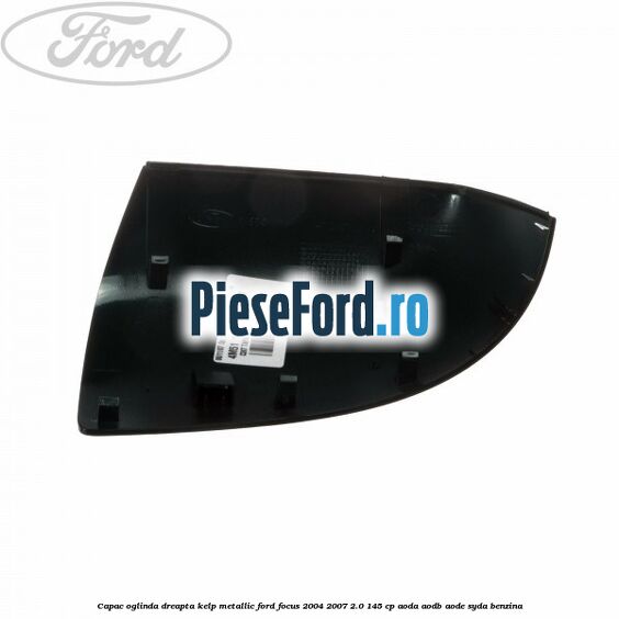 Capac oglinda dreapta kelp metallic Ford Focus 2004-2007 2.0 145 cp Capac oglinda dreapta kelp metallic Ford Focus 2004-2007 2.0 145 cp AODA, AODB, AODE, SYDA benzina
