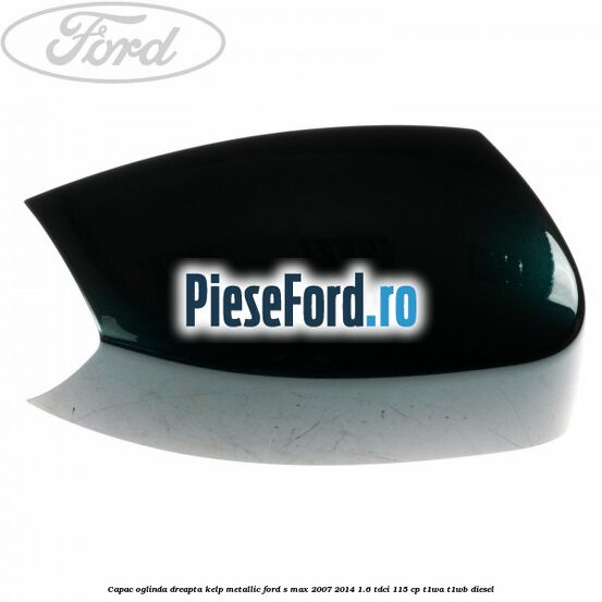Capac oglinda dreapta kelp metallic Ford S-Max 2007-2014 1.6 TDCi 115 cp T1WA, T1WB diesel