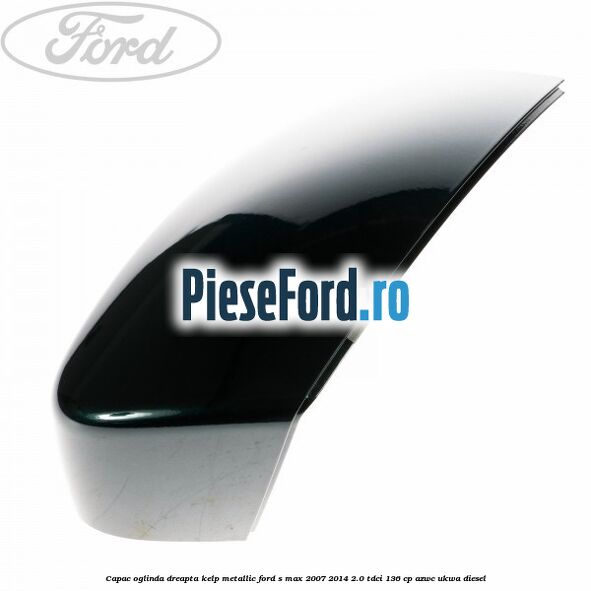 Capac oglinda dreapta kelp metallic Ford S-Max 2007-2014 2.0 TDCi 136 cp AZWC, UKWA diesel